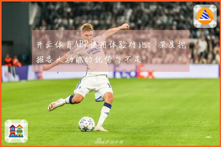 开云体育APP使用体验对比：深度挖掘各大功能的优势与不足