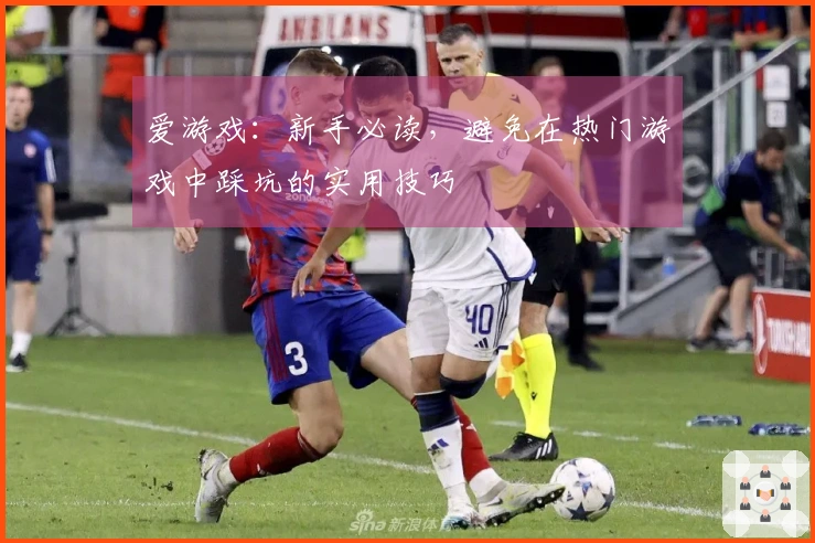 爱游戏：新手必读，避免在热门游戏中踩坑的实用技巧