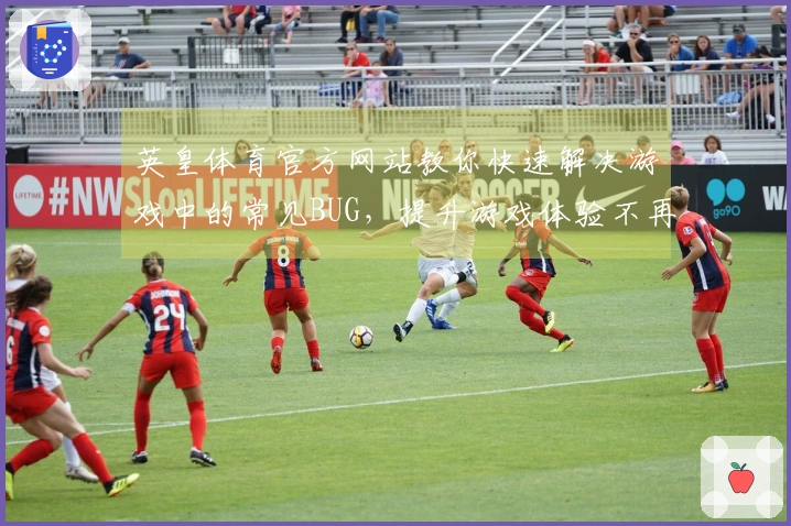 英皇体育官方网站教你快速解决游戏中的常见BUG，提升游戏体验不再烦恼