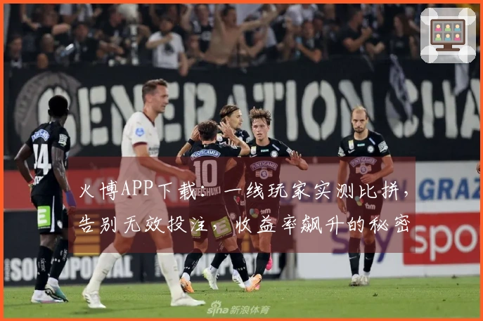火博APP下载：一线玩家实测比拼，告别无效投注，收益率飙升的秘密都在这