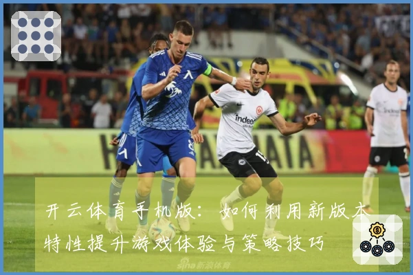 开云体育手机版：如何利用新版本特性提升游戏体验与策略技巧