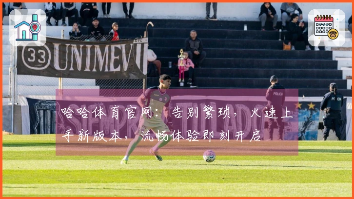 哈哈体育官网：告别繁琐，火速上手新版本，流畅体验即刻开启