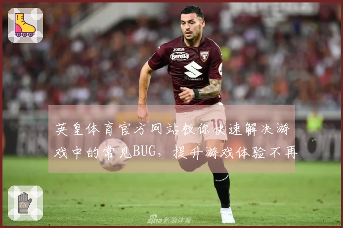 英皇体育官方网站教你快速解决游戏中的常见BUG，提升游戏体验不再烦恼