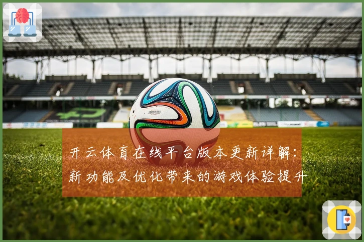 开云体育在线平台版本更新详解：新功能及优化带来的游戏体验提升
