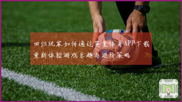回归玩家如何通过英皇体育APP下载重新体验游戏乐趣与进阶策略